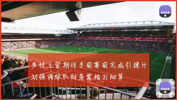 多特主管期待季前赛前完成引援计划强调球队财务需精打细算