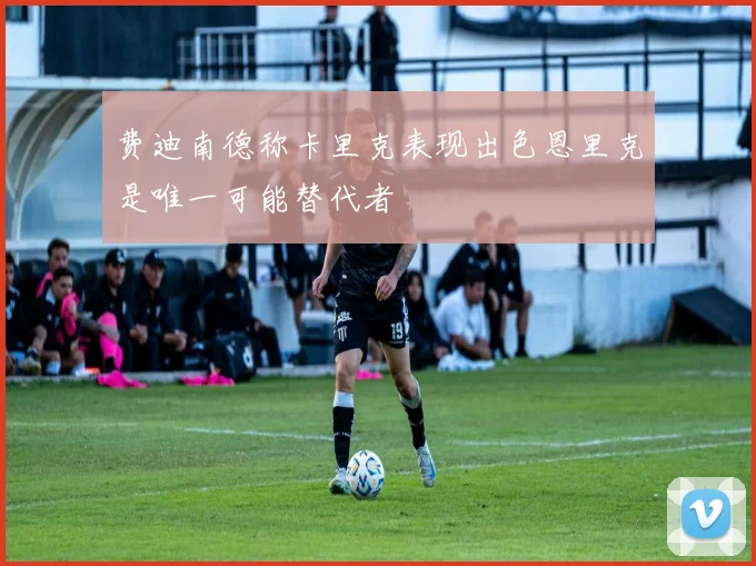 费迪南德称卡里克表现出色恩里克是唯一可能替代者