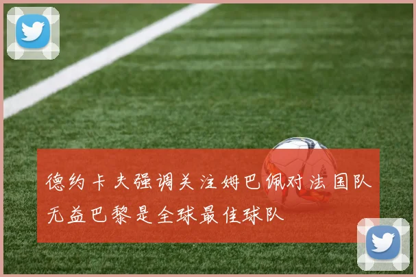 德约卡夫强调关注姆巴佩对法国队无益巴黎是全球最佳球队