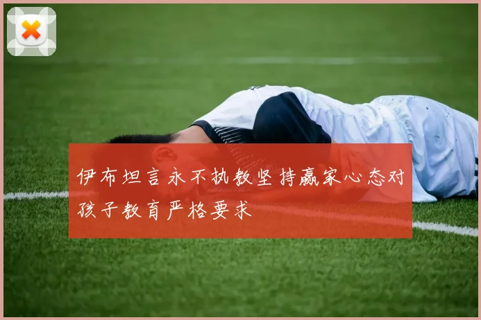 伊布坦言永不执教坚持赢家心态对孩子教育严格要求